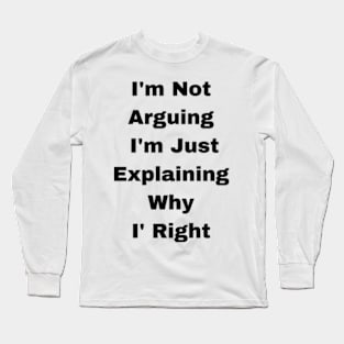 I'm Not Arguing  I'm Just Explaining Why  I' Right Long Sleeve T-Shirt